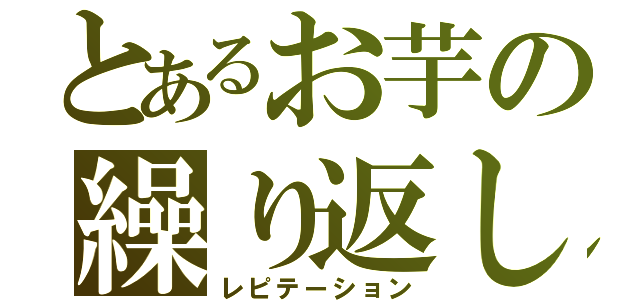 とあるお芋の繰り返し（レピテーション）