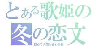 とある歌姫の冬の恋文（初めての恋が終わる時）