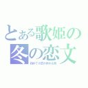 とある歌姫の冬の恋文（初めての恋が終わる時）