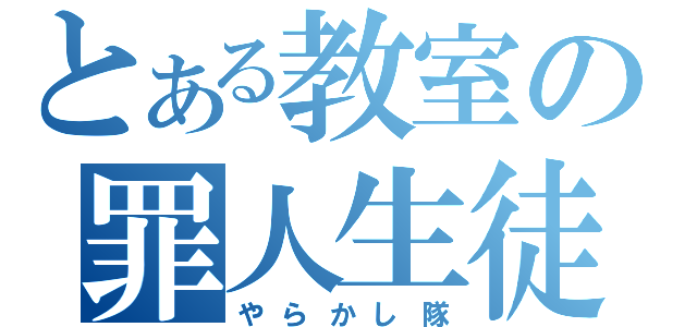 とある教室の罪人生徒（やらかし隊）