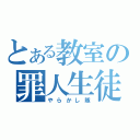 とある教室の罪人生徒（やらかし隊）