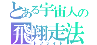 とある宇宙人の飛翔走法（トブライド）