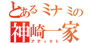 とあるミナミの神崎一家（アディクト）