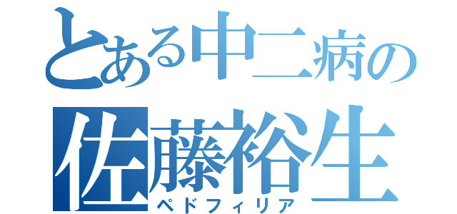 とある中二病の佐藤裕生（ペドフィリア）