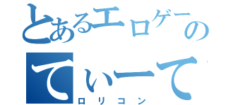 とあるエロゲー厨のてぃーてぃー（ロリコン）