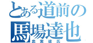 とある道前の馬場達也（忠実彼氏）