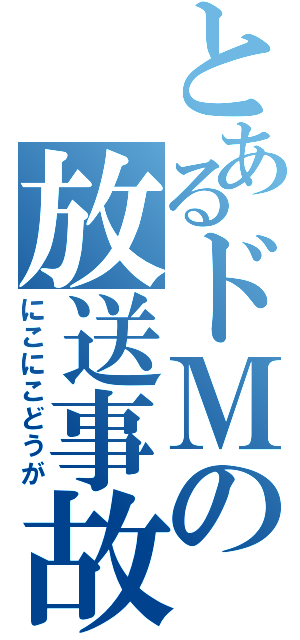 とあるドＭの放送事故（にこにこどうが）