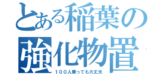 とある稲葉の強化物置（１００人乗っても大丈夫）