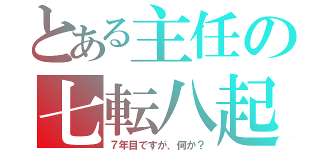 とある主任の七転八起（７年目ですが、何か？）