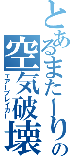 とあるまたーりの空気破壊（エアーブレイカー）