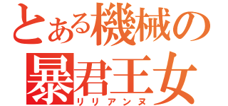 とある機械の暴君王女（リリアンヌ）