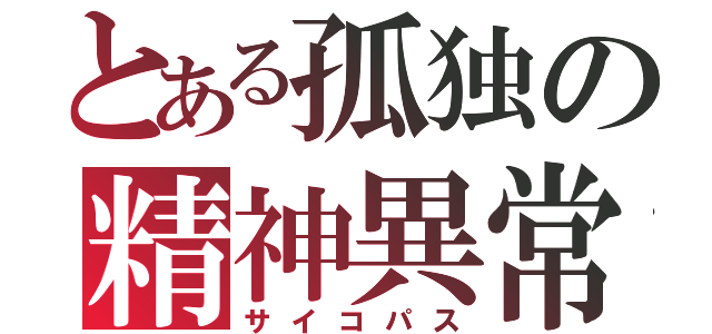 とある孤独の精神異常者（サイコパス）