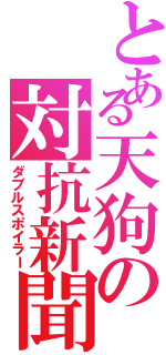 とある天狗の対抗新聞（ダブルスポイラー）