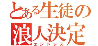 とある生徒の浪人決定（エンドレス）