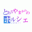 とあるやまかわーんのポルシェ（ＬＯＶＥ！！）