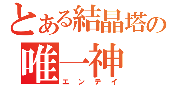 とある結晶塔の唯一神（エンテイ）