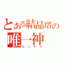 とある結晶塔の唯一神（エンテイ）