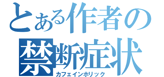 とある作者の禁断症状（カフェインホリック）