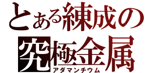 とある練成の究極金属（アダマンチウム）