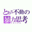 とある不動の暴力思考（テロリズム）