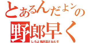 とあるんだよンの野郎早く（しろよ免許返さねえぞ）