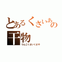 とあるくさいあの干物（うんこくさいくさや）