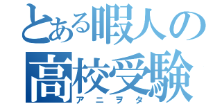 とある暇人の高校受験生（アニヲタ）