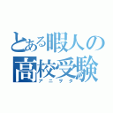 とある暇人の高校受験生（アニヲタ）