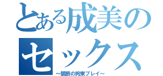 とある成美のセックス事情（～禁断の拘束プレイ～）