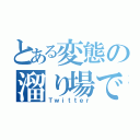 とある変態の溜り場で（Ｔｗｉｔｔｅｒ）