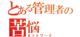 とある管理者の苦悩（ネットワーク）