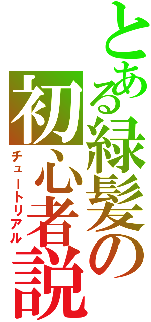 とある緑髪の初心者説明（チュートリアル）