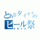 とあるタイオタのビール祭り（涅槃注意）