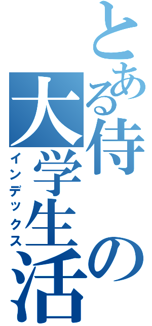 とある侍の大学生活（インデックス）