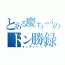 とある慶ちゃんのドン勝録（インデックス）