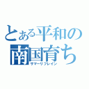 とある平和の南国育ち（サマーリフレイン）