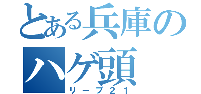 とある兵庫のハゲ頭（リーブ２１）