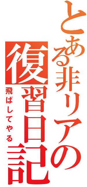 とある非リアの復習日記Ⅱ（飛ばしてやる）