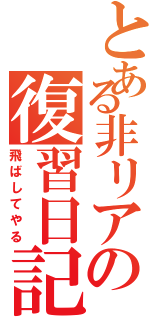 とある非リアの復習日記Ⅱ（飛ばしてやる）