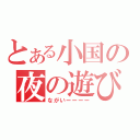 とある小国の夜の遊び（ながいーーーー）