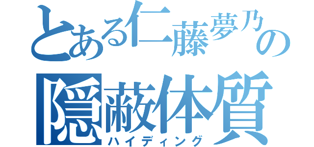 とある仁藤夢乃の隠蔽体質（ハイディング）