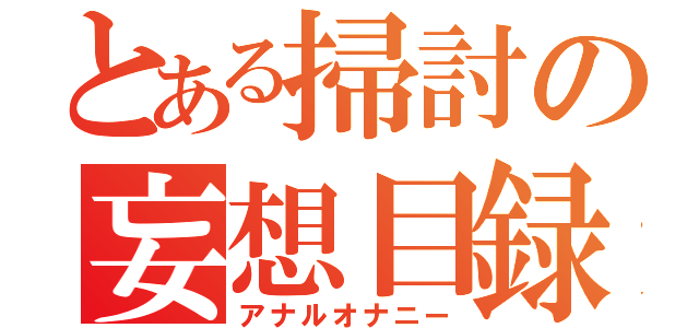 とある掃討の妄想目録（アナルオナニー）