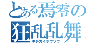 とある焉零の狂乱乱舞（キチガイボウソウ）