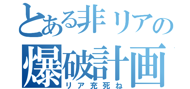 とある非リアの爆破計画（リア充死ね）