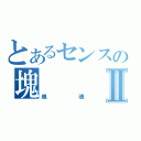 とあるセンスの塊Ⅱ（塊魂）