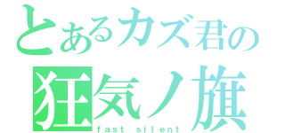 とあるカズ君の狂気ノ旗取（ｆａｓｔ ｓｉｌｅｎｔ）