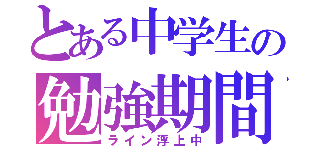 とある中学生の勉強期間（ライン浮上中）