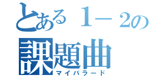 とある１－２の課題曲（マイバラード）