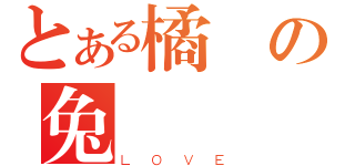 とある橘の兔（ＬＯＶＥ）