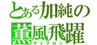 とある加純の薫風飛躍（サイクロン）